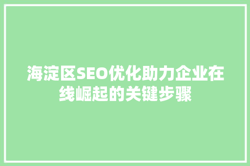 海淀区SEO优化助力企业在线崛起的关键步骤