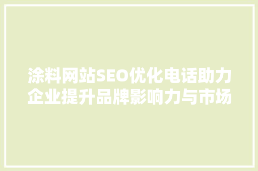 涂料网站SEO优化电话助力企业提升品牌影响力与市场竞争力