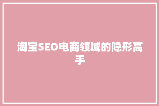 淘宝SEO电商领域的隐形高手