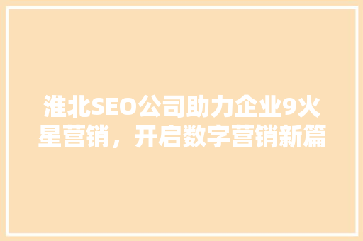 淮北SEO公司助力企业9火星营销，开启数字营销新篇章