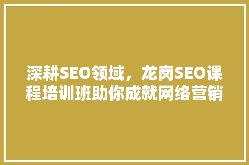 深耕SEO领域，龙岗SEO课程培训班助你成就网络营销高手