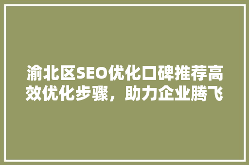 渝北区SEO优化口碑推荐高效优化步骤，助力企业腾飞