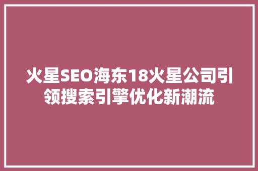 火星SEO海东18火星公司引领搜索引擎优化新潮流