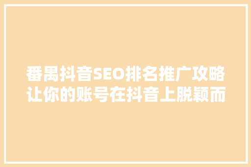 番禺抖音SEO排名推广攻略让你的账号在抖音上脱颖而出