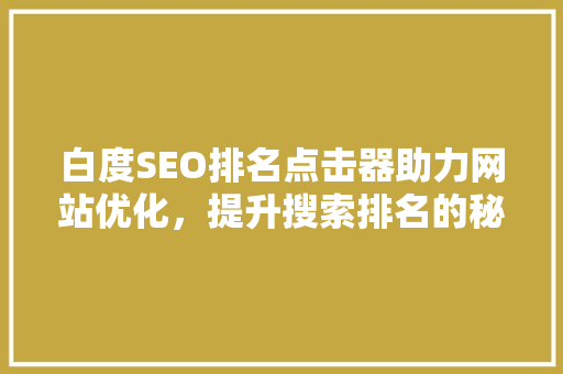 白度SEO排名点击器助力网站优化，提升搜索排名的秘密武器