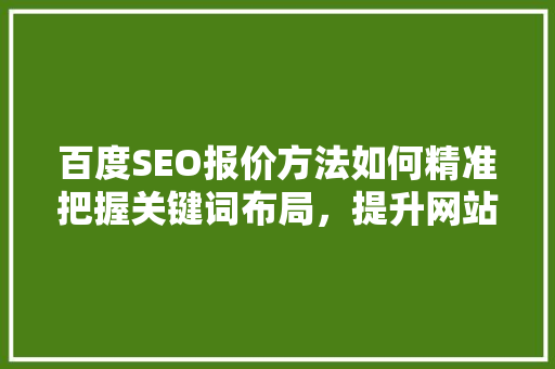 百度SEO报价方法如何精准把握关键词布局，提升网站排名