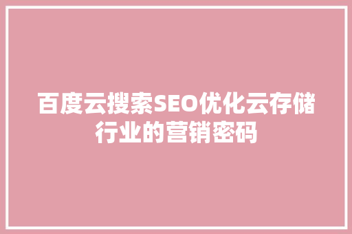 百度云搜索SEO优化云存储行业的营销密码