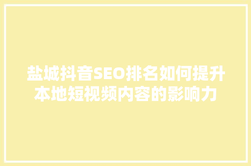 盐城抖音SEO排名如何提升本地短视频内容的影响力