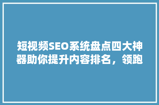 短视频SEO系统盘点四大神器助你提升内容排名，领跑短视频营销新潮流