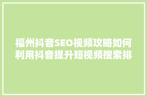 福州抖音SEO视频攻略如何利用抖音提升短视频搜索排名
