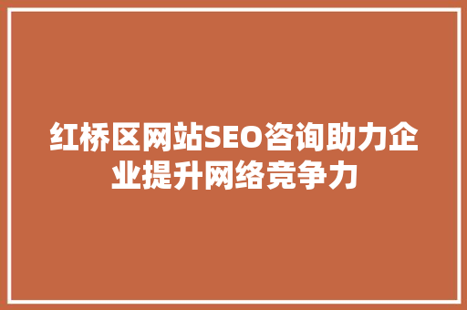 红桥区网站SEO咨询助力企业提升网络竞争力