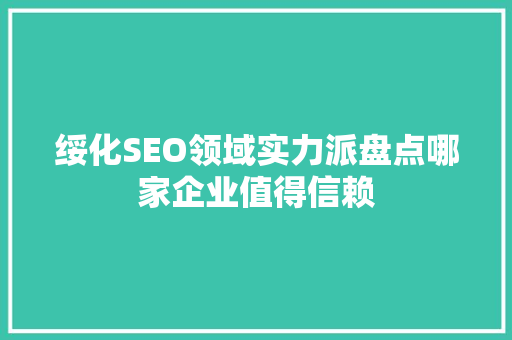 绥化SEO领域实力派盘点哪家企业值得信赖