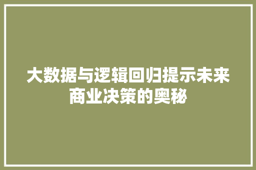 大数据与逻辑回归提示未来商业决策的奥秘  第1张