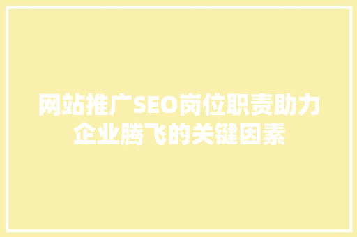 网站推广SEO岗位职责助力企业腾飞的关键因素