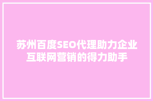 苏州百度SEO代理助力企业互联网营销的得力助手