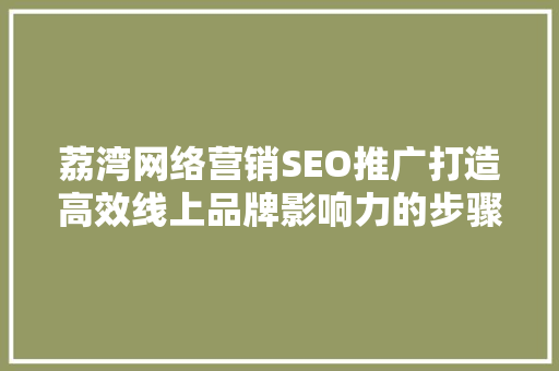 荔湾网络营销SEO推广打造高效线上品牌影响力的步骤