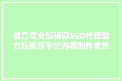 虹口专业短视频SEO代理助力短视频平台内容创作者抢占市场先机