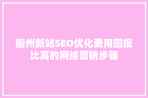 衢州新站SEO优化费用回报比高的网络营销步骤  第1张