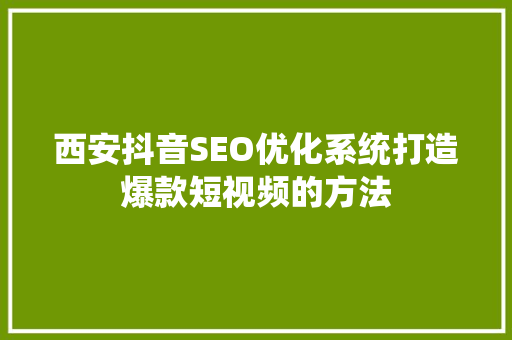西安抖音SEO优化系统打造爆款短视频的方法