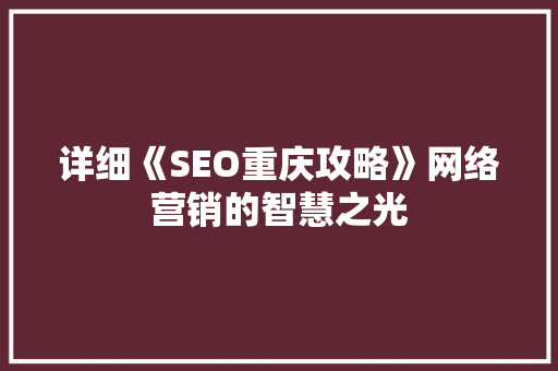 详细《SEO重庆攻略》网络营销的智慧之光