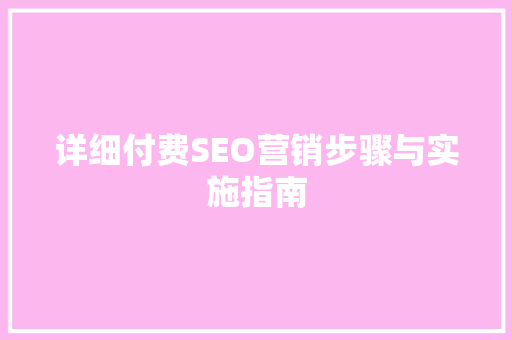 详细付费SEO营销步骤与实施指南