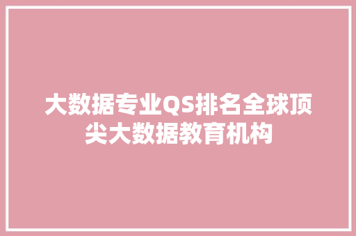 大数据专业QS排名全球顶尖大数据教育机构  第1张