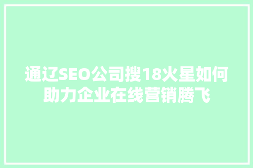 通辽SEO公司搜18火星如何助力企业在线营销腾飞