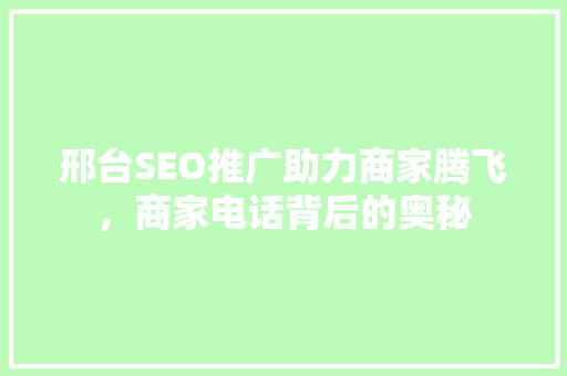 邢台SEO推广助力商家腾飞，商家电话背后的奥秘  第1张