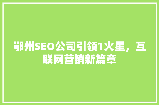 鄂州SEO公司引领1火星，互联网营销新篇章  第1张