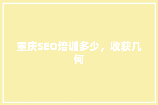 重庆SEO培训多少，收获几何  第1张
