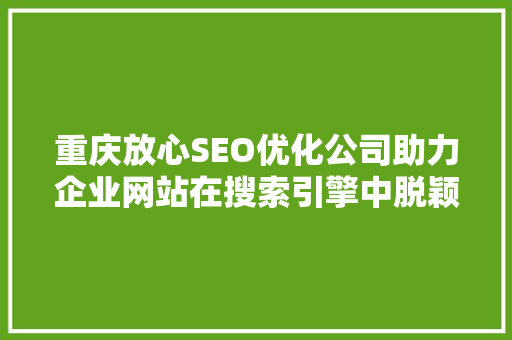 重庆放心SEO优化公司助力企业网站在搜索引擎中脱颖而出