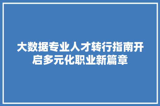 大数据专业人才转行指南开启多元化职业新篇章  第1张