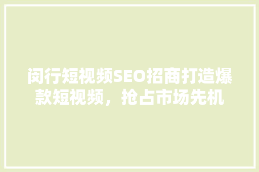 闵行短视频SEO招商打造爆款短视频，抢占市场先机