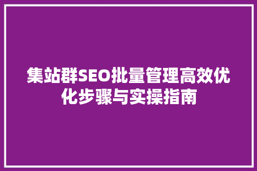 集站群SEO批量管理高效优化步骤与实操指南
