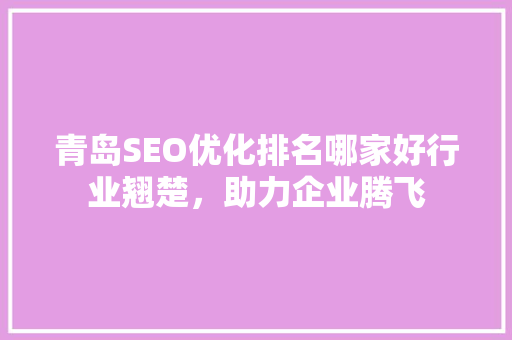 青岛SEO优化排名哪家好行业翘楚，助力企业腾飞