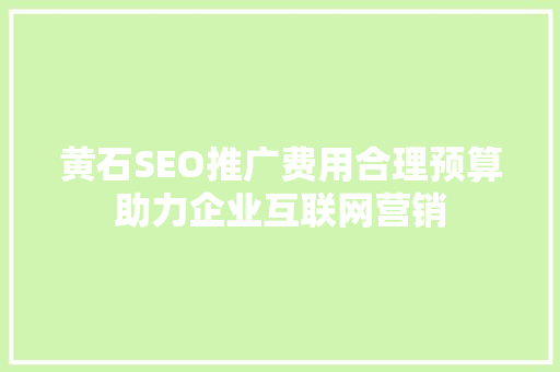 黄石SEO推广费用合理预算助力企业互联网营销