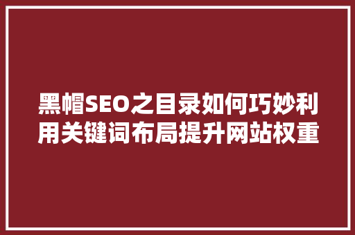 黑帽SEO之目录如何巧妙利用关键词布局提升网站权重