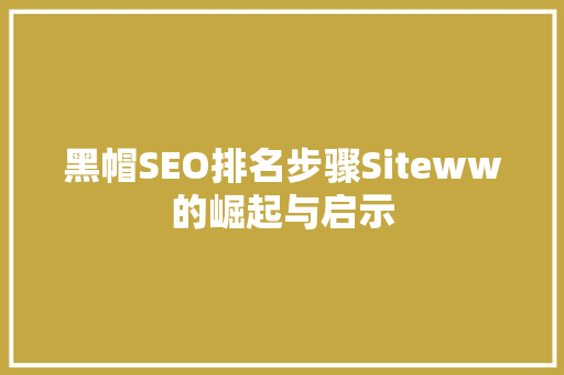 黑帽SEO排名步骤Siteww的崛起与启示