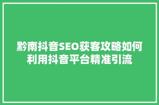 黔南抖音SEO获客攻略如何利用抖音平台精准引流