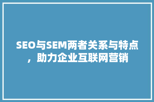 SEO与SEM两者关系与特点，助力企业互联网营销