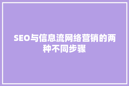 SEO与信息流网络营销的两种不同步骤  第1张