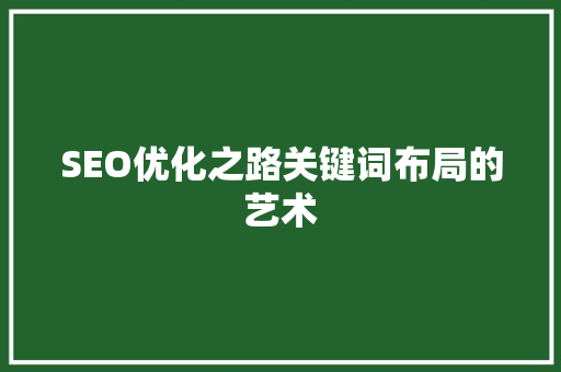 SEO优化之路关键词布局的艺术