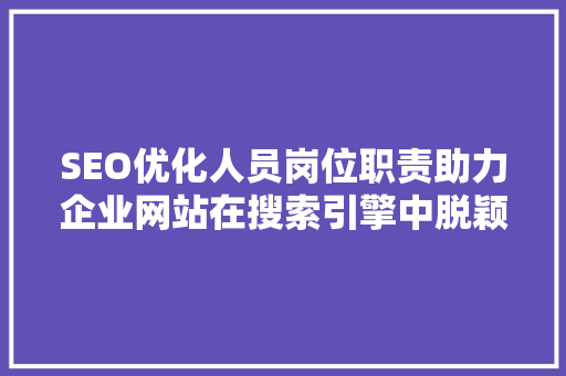 SEO优化人员岗位职责助力企业网站在搜索引擎中脱颖而出