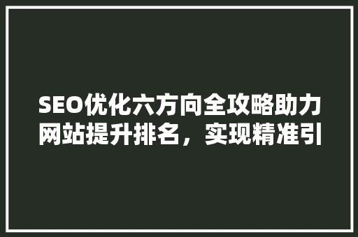 SEO优化六方向全攻略助力网站提升排名，实现精准引流