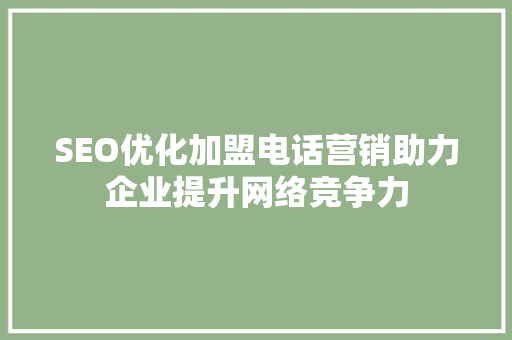 SEO优化加盟电话营销助力企业提升网络竞争力