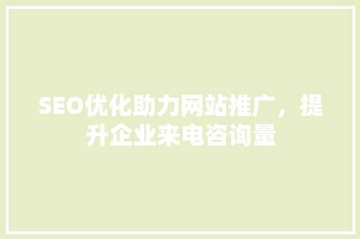 SEO优化助力网站推广，提升企业来电咨询量