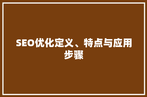 SEO优化定义、特点与应用步骤