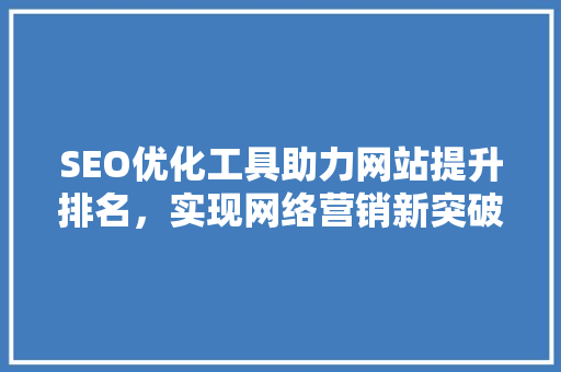 SEO优化工具助力网站提升排名，实现网络营销新突破