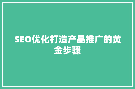 SEO优化打造产品推广的黄金步骤