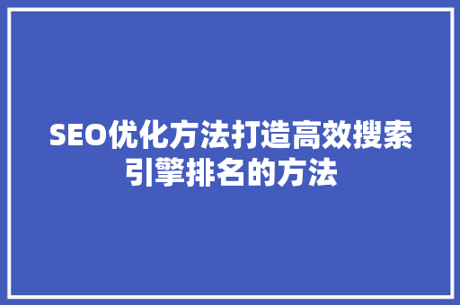 SEO优化方法打造高效搜索引擎排名的方法